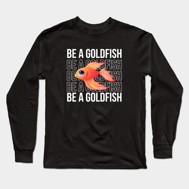 Be A Goldfish Long Sleeve T-Shirt by Firts King
